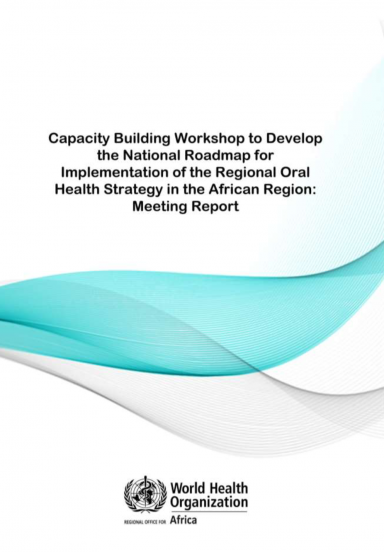 Capacity Building Workshop to Develop the National Roadmap for Implementation of the Regional Oral Health Strategy in the African Region: Meeting Report