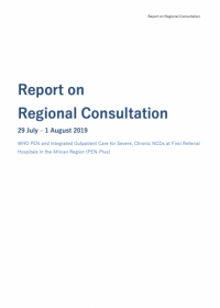 WHO PEN and integrated outpatient care for severe, chronic NCDS at first referral hospitals in the African region (PEN-PLUS) - Report on regional consultation